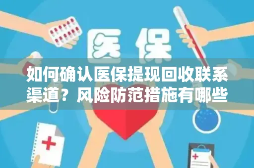 如何确认医保提现回收联系渠道？风险防范措施有哪些？
